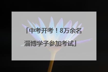 中考开考！8万余名淄博学子参加考试