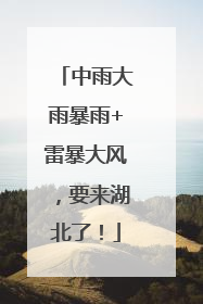 中雨大雨暴雨+雷暴大风，要来湖北了！
