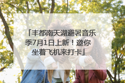 丰都南天湖避暑音乐季7月1日上新！邀你坐着飞机来打卡