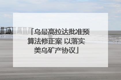 乌最高拉达批准预算法修正案 以落实美乌矿产协议