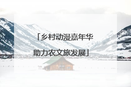 乡村动漫嘉年华助力农文旅发展