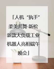 人机“执手”柔美共舞 新松新款大负载工业机器人亮相端午晚会