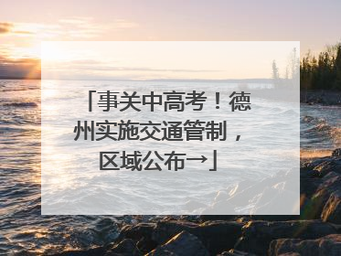 事关中高考！德州实施交通管制，区域公布→