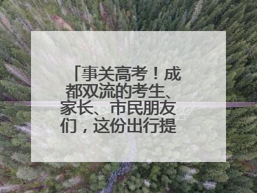 事关高考！成都双流的考生、家长、市民朋友们，这份出行提示请收好！
