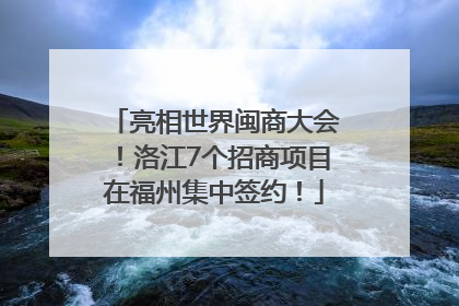 亮相世界闽商大会！洛江7个招商项目在福州集中签约！