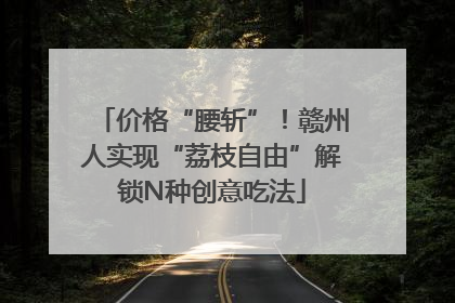 价格“腰斩”！赣州人实现“荔枝自由”解锁N种创意吃法