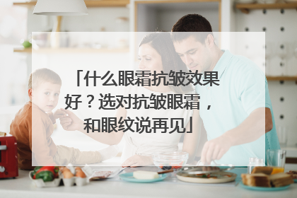 什么眼霜抗皱效果好？选对抗皱眼霜，和眼纹说再见