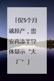 仅5个月就投产，贵安再添半导体显示“大厂”