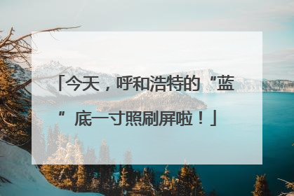 今天，呼和浩特的“蓝”底一寸照刷屏啦！