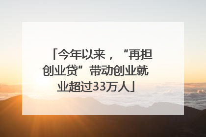 今年以来，“再担创业贷”带动创业就业超过33万人