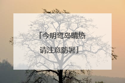 今明鹭岛晴热 请注意防暑