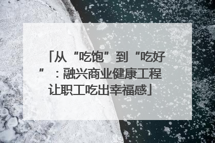 从“吃饱”到“吃好”：融兴商业健康工程让职工吃出幸福感