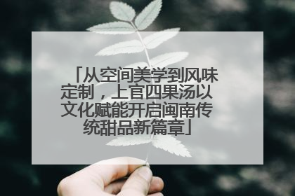 从空间美学到风味定制，上官四果汤以文化赋能开启闽南传统甜品新篇章
