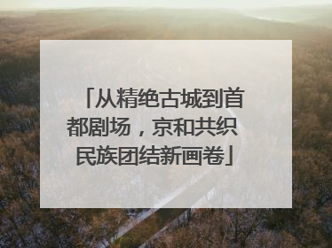 从精绝古城到首都剧场，京和共织民族团结新画卷