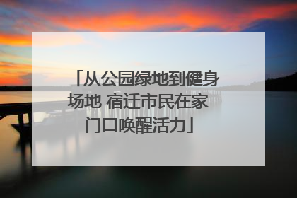 从公园绿地到健身场地 宿迁市民在家门口唤醒活力