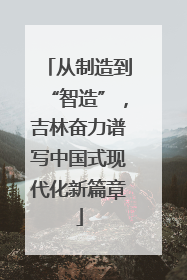 从制造到“智造”，吉林奋力谱写中国式现代化新篇章