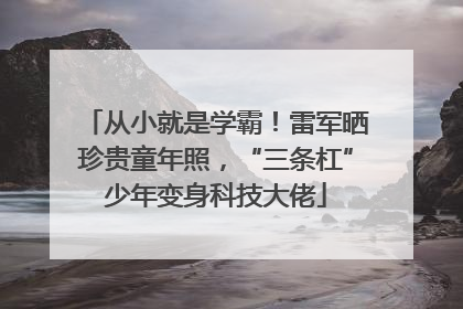从小就是学霸！雷军晒珍贵童年照，“三条杠”少年变身科技大佬