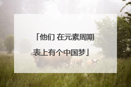 他们 在元素周期表上有个中国梦