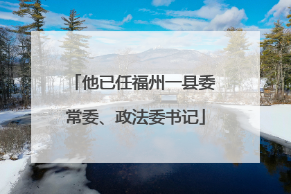 他已任福州一县委常委、政法委书记