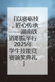 以赛砺技，匠心传承——湖南铁道职院举行2025年学生技能竞赛颁奖典礼