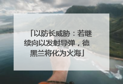 以防长威胁：若继续向以发射导弹，德黑兰将化为火海