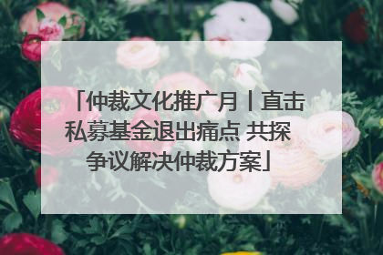 仲裁文化推广月丨直击私募基金退出痛点 共探争议解决仲裁方案