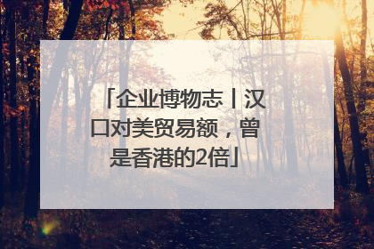 企业博物志丨汉口对美贸易额，曾是香港的2倍
