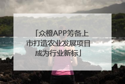 众橙APP筹备上市打造农业发展项目成为行业新标