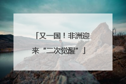 又一国！非洲迎来“二次觉醒”