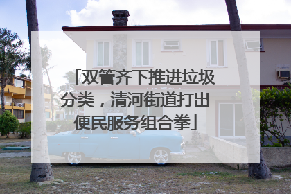 双管齐下推进垃圾分类，清河街道打出便民服务组合拳