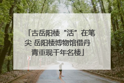 古岳阳楼“活”在笔尖 岳阳楼博物馆借丹青重现千年名楼