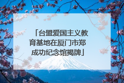 台盟爱国主义教育基地在厦门市郑成功纪念馆揭牌