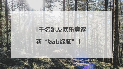 千名跑友欢乐竞逐新“城市绿肺”