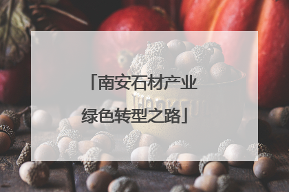 南安石材产业绿色转型之路