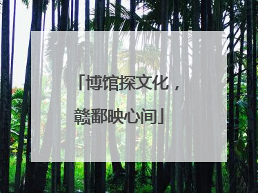 博馆探文化，赣鄱映心间