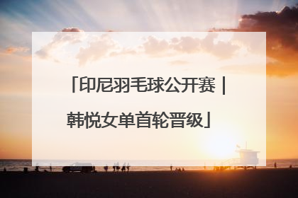 印尼羽毛球公开赛｜韩悦女单首轮晋级