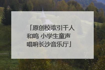 原创校歌引千人和鸣 小学生童声唱响长沙音乐厅
