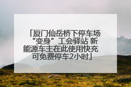 厦门仙岳桥下停车场“变身”工会驿站 新能源车主在此使用快充 可免费停车2小时