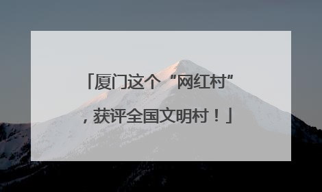 厦门这个“网红村”，获评全国文明村！
