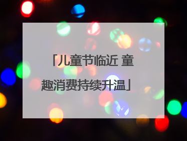 儿童节临近 童趣消费持续升温