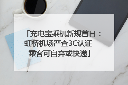 充电宝乘机新规首日：虹桥机场严查3C认证 乘客可自弃或快递