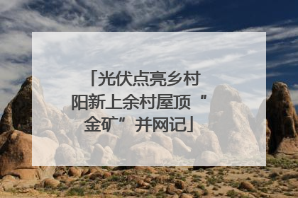 光伏点亮乡村 阳新上余村屋顶“金矿”并网记