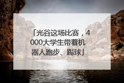 光谷这场比赛，4000大学生带着机器人跑步、踢球
