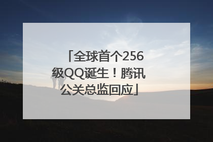 全球首个256级QQ诞生！腾讯公关总监回应