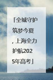 全城守护 筑梦今夏，上海全力护航2025年高考