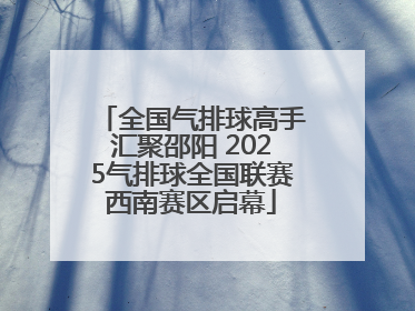 全国气排球高手汇聚邵阳 2025气排球全国联赛西南赛区启幕