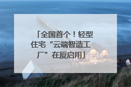 全国首个！轻型住宅“云端智造工厂”在厦启用