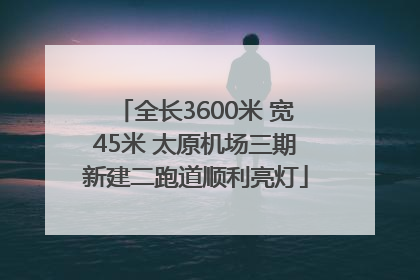 全长3600米 宽45米 太原机场三期新建二跑道顺利亮灯