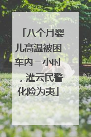 八个月婴儿高温被困车内一小时，灌云民警化险为夷