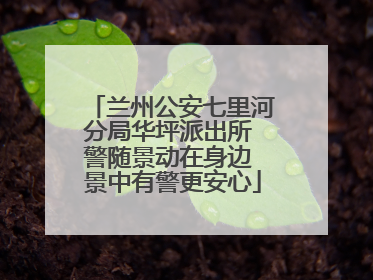 兰州公安七里河分局华坪派出所 警随景动在身边 景中有警更安心